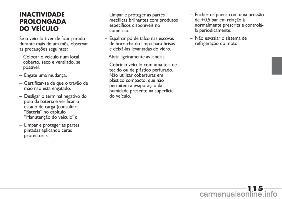 FIAT STRADA 2011  Manual de Uso e Manutenção (in Portuguese) 115
INACTIVIDADE
PROLONGADA
DO VEÍCULO
Se o veículo tiver de ficar parado
durante mais de um mês, observar
as precauções seguintes:
– Colocar o veículo num local
coberto, seco e ventilado, se
