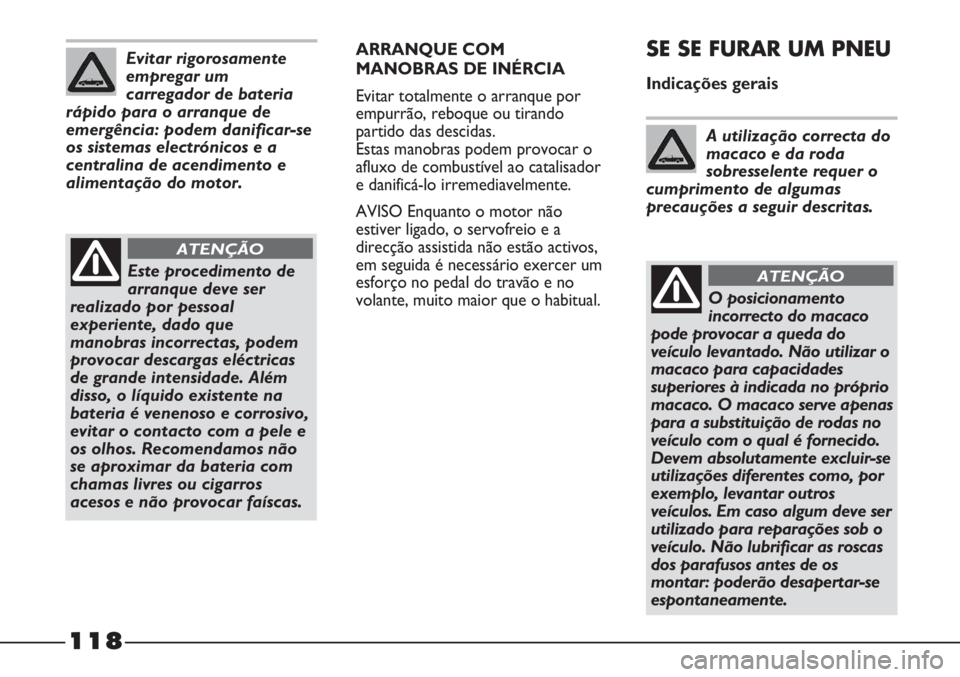 FIAT STRADA 2011  Manual de Uso e Manutenção (in Portuguese) ARRANQUE COM
MANOBRAS DE INÉRCIA
Evitar totalmente o arranque por
empurrão, reboque ou tirando
partido das descidas. 
Estas manobras podem provocar o
afluxo de combustível ao catalisador
e danific