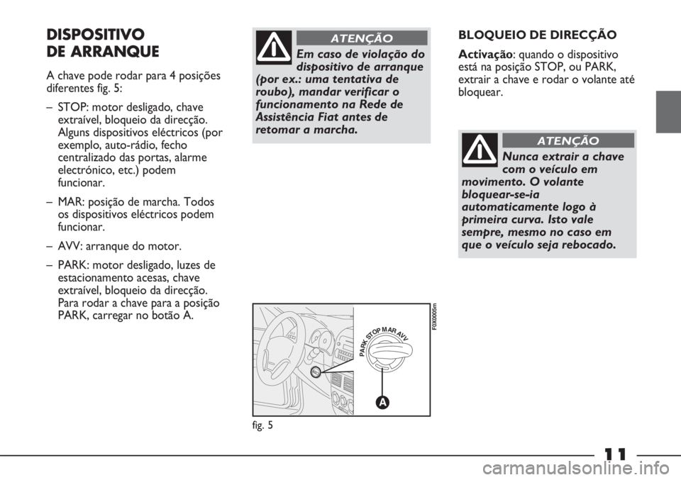 FIAT STRADA 2011 Manual de Uso e Manutenção (in Portuguese) 11
BLOQUEIO DE DIRECÇÃO
Activação: quando o dispositivo
está na posição STOP, ou PARK,
extrair a chave e rodar o volante até
bloquear.DISPOSITIVO
DE ARRANQUE
A chave pode rodar para 4 posiçõ FIAT STRADA 2011 Manual de Uso e Manutenção (in Portuguese) 11
BLOQUEIO DE DIRECÇÃO
Activação: quando o dispositivo
está na posição STOP, ou PARK,
extrair a chave e rodar o volante até
bloquear.DISPOSITIVO
DE ARRANQUE
A chave pode rodar para 4 posiçõ