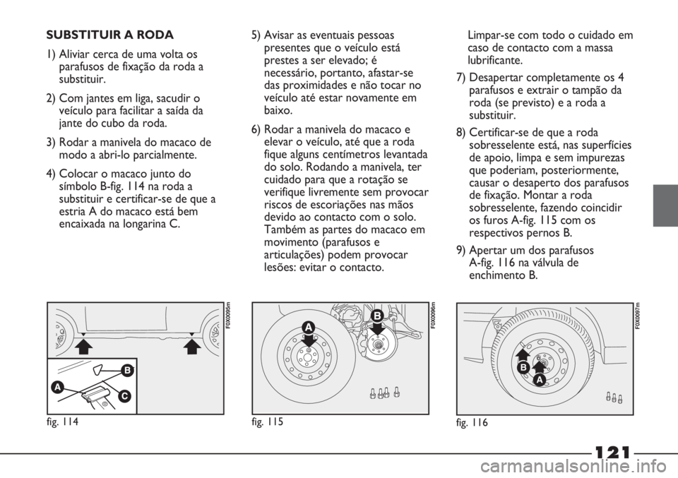 FIAT STRADA 2011  Manual de Uso e Manutenção (in Portuguese) SUBSTITUIR A RODA
1) Aliviar cerca de uma volta os
parafusos de fixação da roda a
substituir.
2) Com jantes em liga, sacudir o
veículo para facilitar a saída da
jante do cubo da roda.
3) Rodar a m