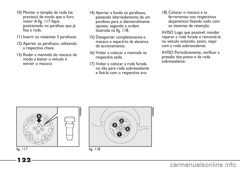 FIAT STRADA 2011  Manual de Uso e Manutenção (in Portuguese) 10) Montar o tampão da roda (se
previsto) de modo que o furo
maior A-fig. 117 fique
posicionado no parafuso que já
fixa a roda.
11) Inserir os restantes 3 parafusos.
12) Apertar os parafusos, utiliz