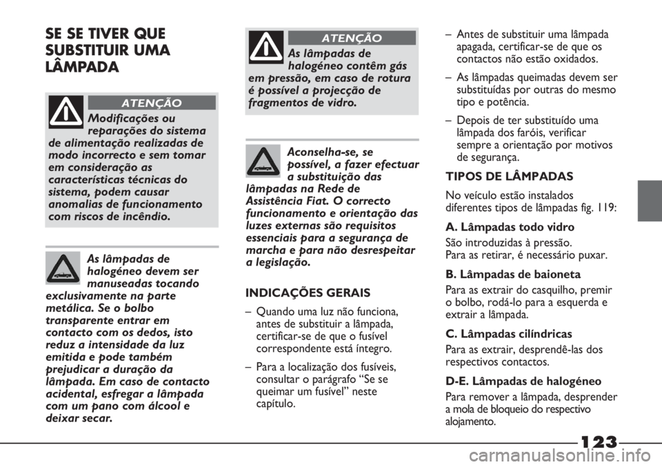 FIAT STRADA 2011  Manual de Uso e Manutenção (in Portuguese) Modificações ou
reparações do sistema
de alimentação realizadas de
modo incorrecto e sem tomar
em consideração as
características técnicas do
sistema, podem causar
anomalias de funcionamento