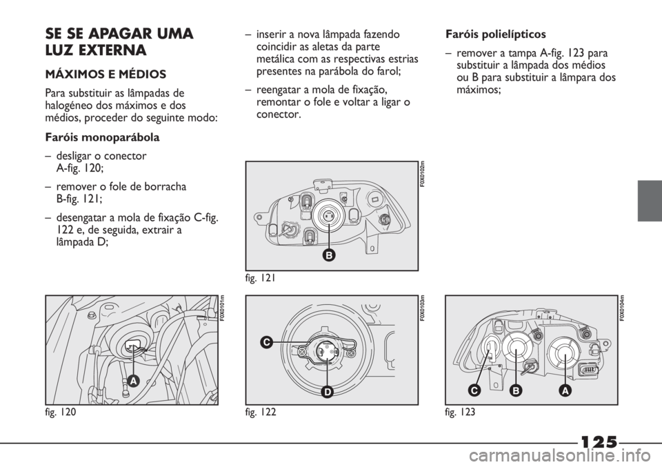 FIAT STRADA 2011  Manual de Uso e Manutenção (in Portuguese) SE SE APAGAR UMA
LUZ EXTERNA
MÁXIMOS E MÉDIOS
Para substituir as lâmpadas de
halogéneo dos máximos e dos
médios, proceder do seguinte modo:
Faróis monoparábola
– desligar o conector 
A-fig. 