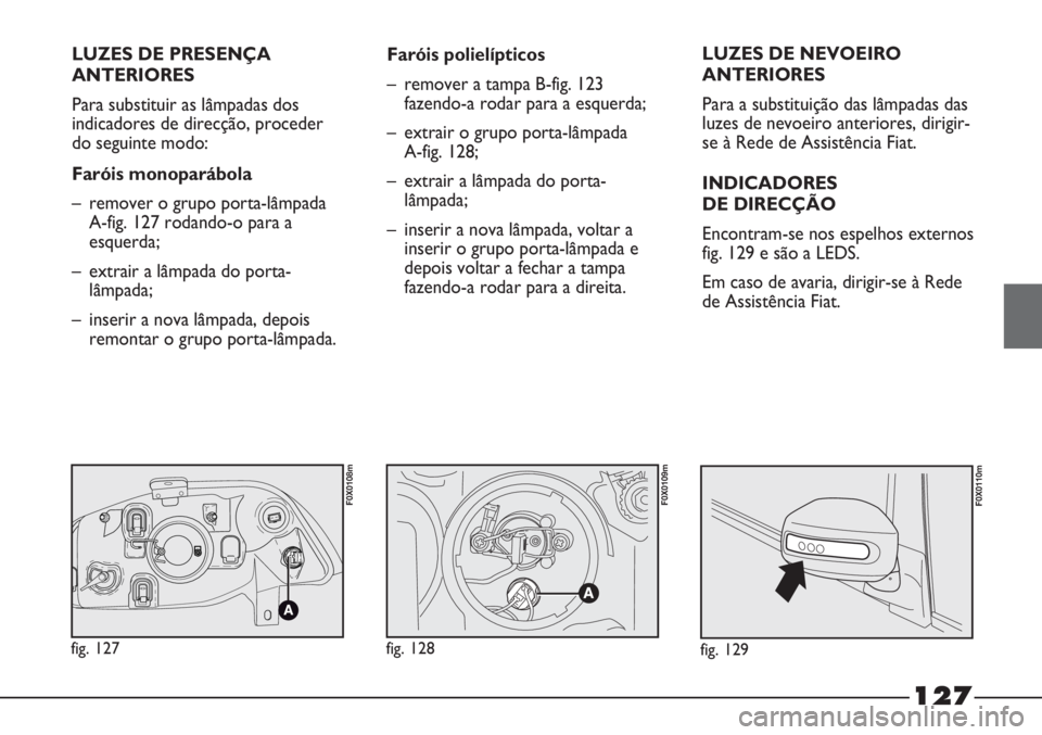 FIAT STRADA 2011  Manual de Uso e Manutenção (in Portuguese) LUZES DE PRESENÇA
ANTERIORES
Para substituir as lâmpadas dos
indicadores de direcção, proceder
do seguinte modo:
Faróis monoparábola
– remover o grupo porta-lâmpada
A-fig. 127 rodando-o para 