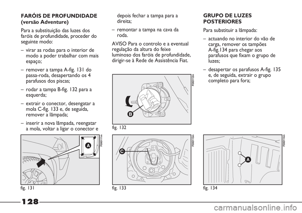 FIAT STRADA 2011  Manual de Uso e Manutenção (in Portuguese) FARÓIS DE PROFUNDIDADE
(versão Adventure)
Para a substituição das luzes dos
faróis de profundidade, proceder do
seguinte modo:
– virar as rodas para o interior de
modo a poder trabalhar com mai