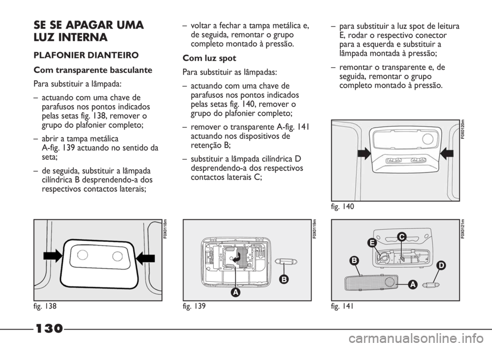 FIAT STRADA 2011  Manual de Uso e Manutenção (in Portuguese) SE SE APAGAR UMA
LUZ INTERNA
PLAFONIER DIANTEIRO 
Com transparente basculante
Para substituir a lâmpada:
– actuando com uma chave de
parafusos nos pontos indicados
pelas setas fig. 138, remover o
g