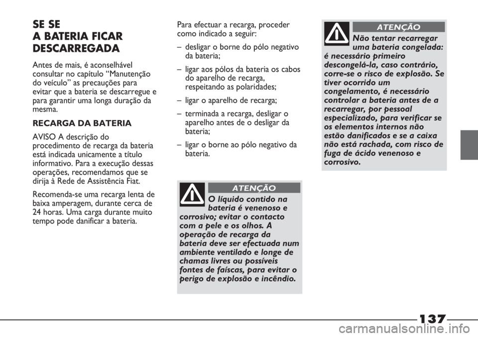 FIAT STRADA 2011  Manual de Uso e Manutenção (in Portuguese) 137
SE SE 
A BATERIA FICAR
DESCARREGADA
Antes de mais, é aconselhável
consultar no capítulo “Manutenção
do veículo” as precauções para
evitar que a bateria se descarregue e
para garantir u
