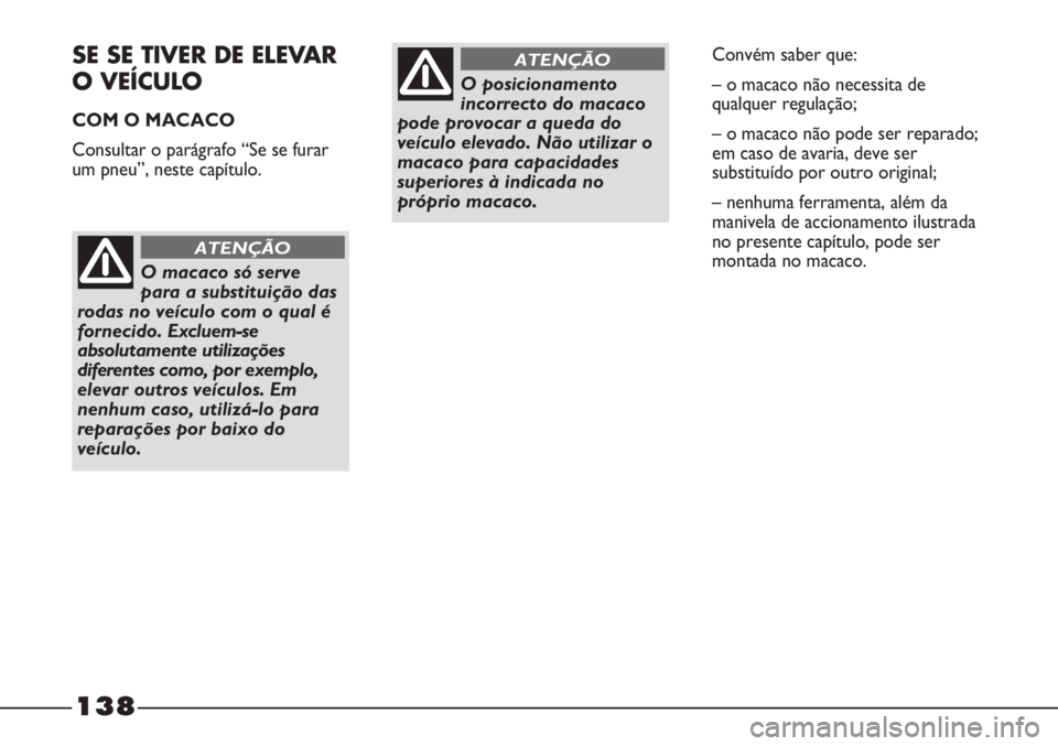 FIAT STRADA 2011  Manual de Uso e Manutenção (in Portuguese) SE SE TIVER DE ELEVAR 
O VEÍCULO
COM O MACACO
Consultar o parágrafo “Se se furar
um pneu”, neste capítulo.
O macaco só serve
para a substituição das
rodas no veículo com o qual é
fornecido