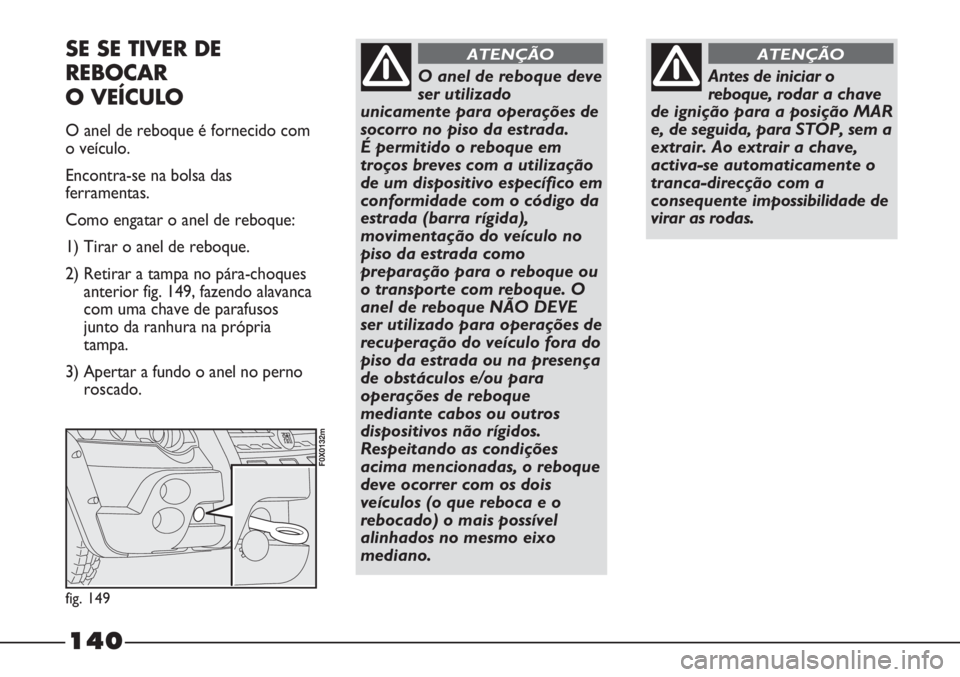 FIAT STRADA 2011  Manual de Uso e Manutenção (in Portuguese) Antes de iniciar o
reboque,rodar a chave
de ignição para a posição MAR
e, de seguida, para STOP, sem a
extrair. Ao extrair a chave,
activa-se automaticamente o
tranca-direcção com a
consequente 