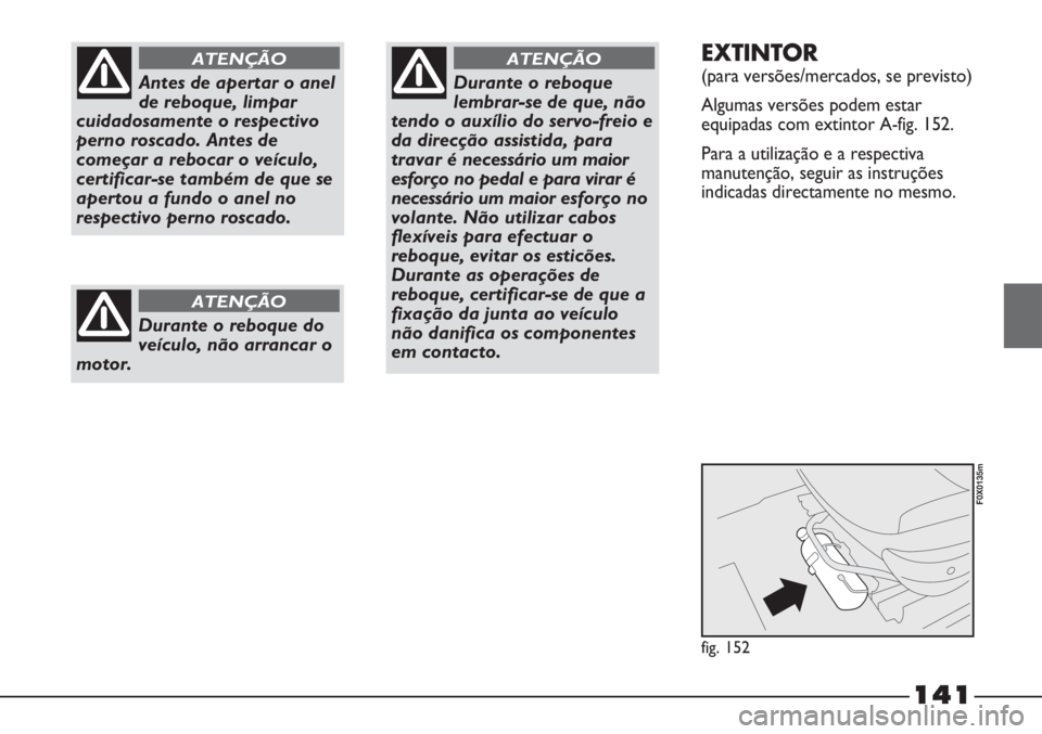 FIAT STRADA 2011  Manual de Uso e Manutenção (in Portuguese) Antes de apertar o anel
de reboque, limpar
cuidadosamente o respectivo
perno roscado. Antes de
começar a rebocar o veículo,
certificar-se também de que se
apertou a fundo o anel no
respectivo perno