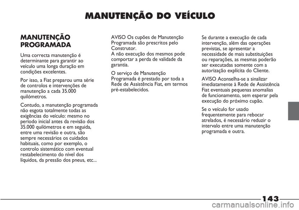 FIAT STRADA 2011  Manual de Uso e Manutenção (in Portuguese) 143
MANUTENÇÃO DO VEÍCULO
MANUTENÇÃO
PROGRAMADA
Uma correcta manutenção é
determinante para garantir ao
veículo uma longa duração em
condições excelentes.
Por isso, a Fiat preparou uma s