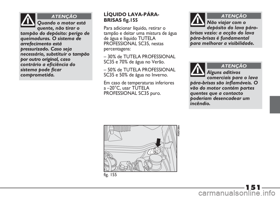 FIAT STRADA 2011 Manual de Uso e Manutenção (in Portuguese) 151
LÍQUIDO LAVA-PÁRA-
BRISAS fig.155
Para adicionar líquido, retirar o
tampão e deitar uma mistura de água
de água e líquido TUTELA
PROFESSIONAL SC35, nestas
percentagens:
– 30% de TUTELA PR FIAT STRADA 2011 Manual de Uso e Manutenção (in Portuguese) 151
LÍQUIDO LAVA-PÁRA-
BRISAS fig.155
Para adicionar líquido, retirar o
tampão e deitar uma mistura de água
de água e líquido TUTELA
PROFESSIONAL SC35, nestas
percentagens:
– 30% de TUTELA PR