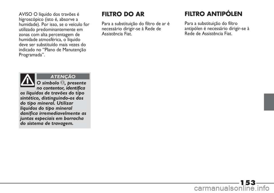 FIAT STRADA 2011 Manual de Uso e Manutenção (in Portuguese) 153
AVISO O líquido dos travões é
higroscópico (isto é, absorve a
humidade). Por isso, se o veículo for
utilizado predominantemente em
zonas com alta percentagem de
humidade atmosférica, o líq FIAT STRADA 2011 Manual de Uso e Manutenção (in Portuguese) 153
AVISO O líquido dos travões é
higroscópico (isto é, absorve a
humidade). Por isso, se o veículo for
utilizado predominantemente em
zonas com alta percentagem de
humidade atmosférica, o líq