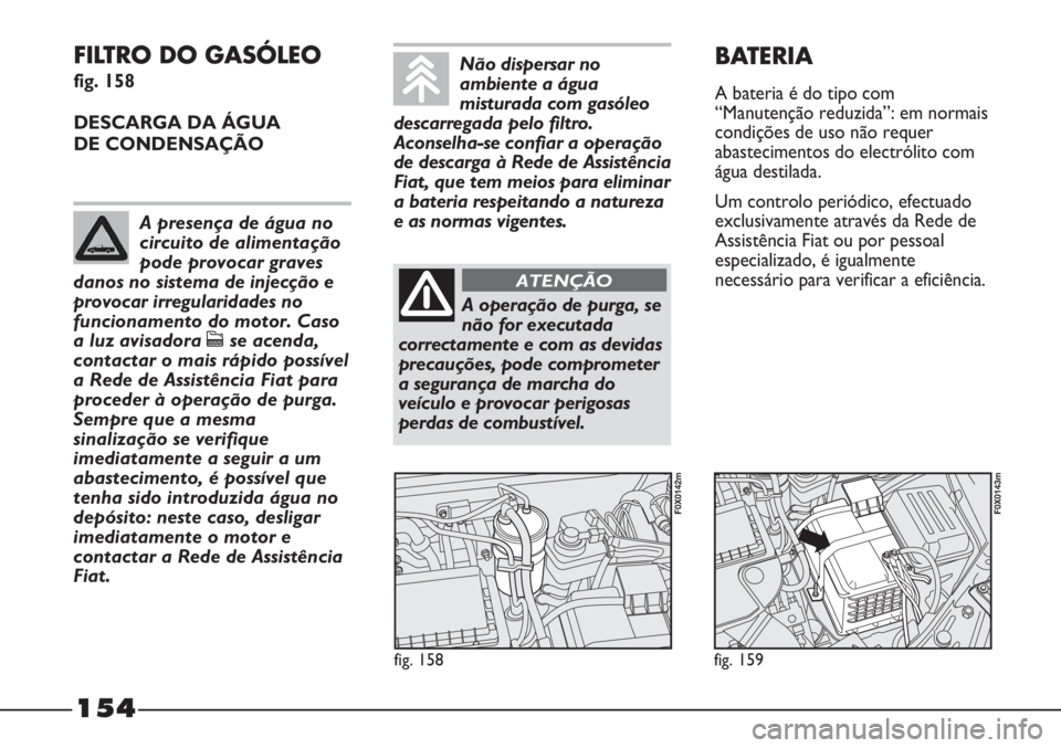 FIAT STRADA 2011 Manual de Uso e Manutenção (in Portuguese) 154
FILTRO DO GASÓLEO
fig. 158
DESCARGA DA ÁGUA
DE CONDENSAÇÃO
fig. 158
F0X0142m
fig. 159
F0X0143m
BATERIA
A bateria é do tipo com
“Manutenção reduzida”: em normais
condições de uso nã FIAT STRADA 2011 Manual de Uso e Manutenção (in Portuguese) 154
FILTRO DO GASÓLEO
fig. 158
DESCARGA DA ÁGUA
DE CONDENSAÇÃO
fig. 158
F0X0142m
fig. 159
F0X0143m
BATERIA
A bateria é do tipo com
“Manutenção reduzida”: em normais
condições de uso nã