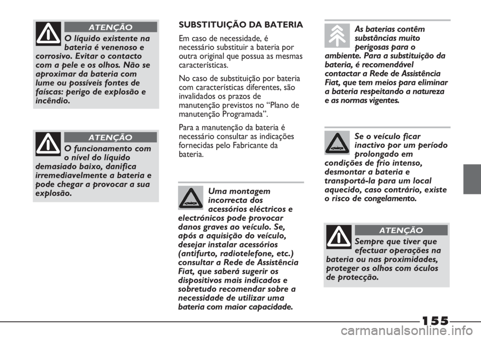 FIAT STRADA 2011 Manual de Uso e Manutenção (in Portuguese) 155
SUBSTITUIÇÃO DA BATERIA
Em caso de necessidade, é
necessário substituir a bateria por
outra original que possua as mesmas
características.
No caso de substituição por bateria
com caracterí FIAT STRADA 2011 Manual de Uso e Manutenção (in Portuguese) 155
SUBSTITUIÇÃO DA BATERIA
Em caso de necessidade, é
necessário substituir a bateria por
outra original que possua as mesmas
características.
No caso de substituição por bateria
com caracterí