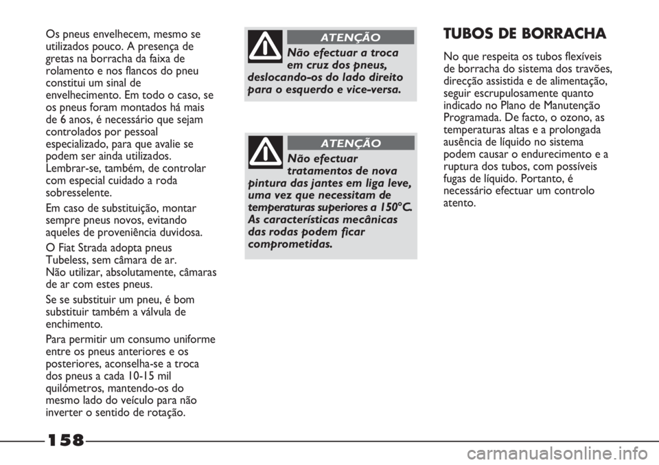 FIAT STRADA 2011 Manual de Uso e Manutenção (in Portuguese) 158
Os pneus envelhecem, mesmo se
utilizados pouco. A presença de
gretas na borracha da faixa de
rolamento e nos flancos do pneu
constitui um sinal de
envelhecimento. Em todo o caso, se
os pneus fora FIAT STRADA 2011 Manual de Uso e Manutenção (in Portuguese) 158
Os pneus envelhecem, mesmo se
utilizados pouco. A presença de
gretas na borracha da faixa de
rolamento e nos flancos do pneu
constitui um sinal de
envelhecimento. Em todo o caso, se
os pneus fora