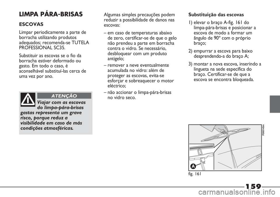FIAT STRADA 2011 Manual de Uso e Manutenção (in Portuguese) 159
LIMPA PÁRA-BRISAS
ESCOVAS
Limpar periodicamente a parte de
borracha utilizando produtos
adequados; recomenda-se TUTELA
PROFESSIONAL SC35.
Substituir as escovas se o fio da
borracha estiver deform FIAT STRADA 2011 Manual de Uso e Manutenção (in Portuguese) 159
LIMPA PÁRA-BRISAS
ESCOVAS
Limpar periodicamente a parte de
borracha utilizando produtos
adequados; recomenda-se TUTELA
PROFESSIONAL SC35.
Substituir as escovas se o fio da
borracha estiver deform