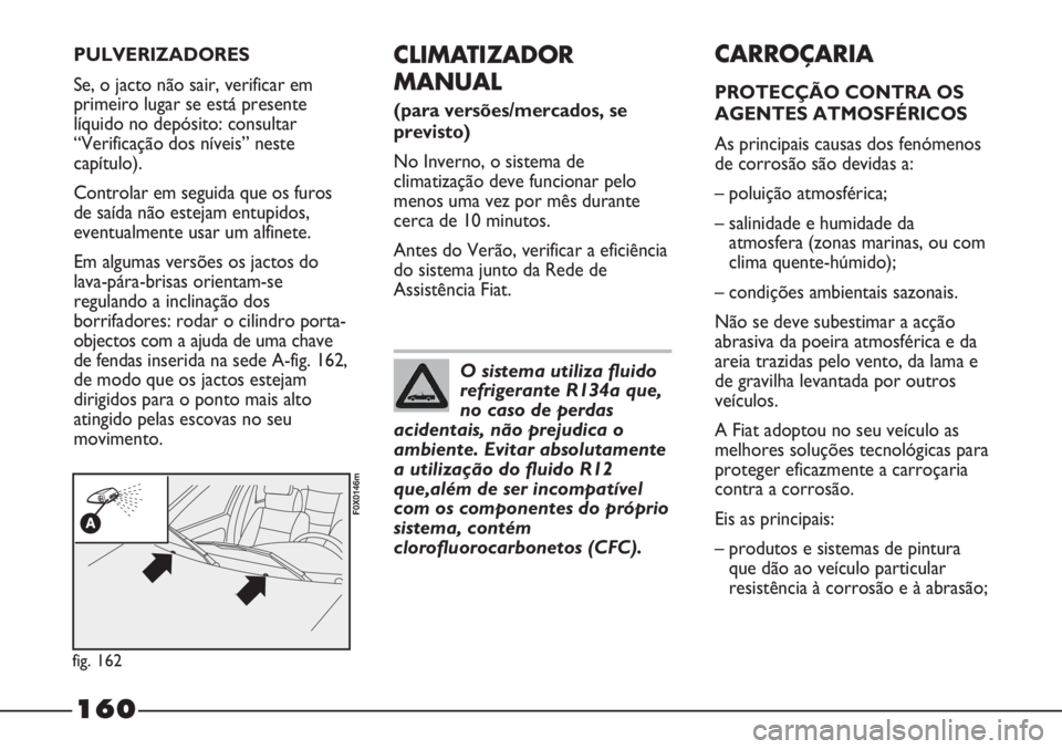 FIAT STRADA 2011 Manual de Uso e Manutenção (in Portuguese) 160
CLIMATIZADOR
MANUAL
(para versões/mercados, se
previsto)
No Inverno, o sistema de
climatização deve funcionar pelo
menos uma vez por mês durante
cerca de 10 minutos.
Antes do Verão, verificar FIAT STRADA 2011 Manual de Uso e Manutenção (in Portuguese) 160
CLIMATIZADOR
MANUAL
(para versões/mercados, se
previsto)
No Inverno, o sistema de
climatização deve funcionar pelo
menos uma vez por mês durante
cerca de 10 minutos.
Antes do Verão, verificar