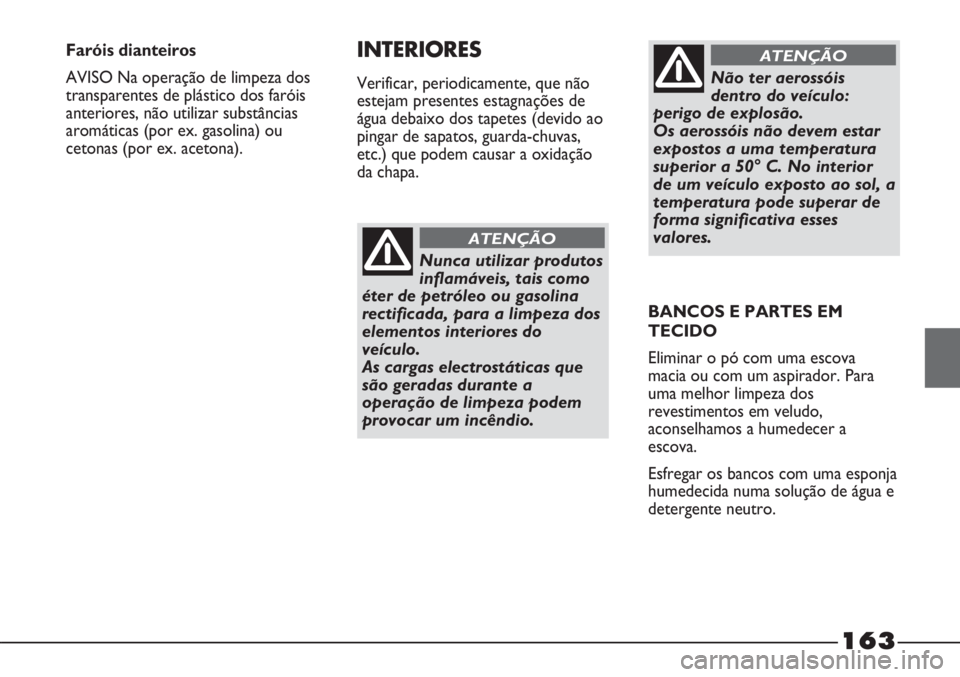FIAT STRADA 2011 Manual de Uso e Manutenção (in Portuguese) 163
Nunca utilizar produtos
inflamáveis, tais como
éter de petróleo ou gasolina
rectificada, para a limpeza dos
elementos interiores do
veículo.
As cargas electrostáticas que
são geradas durant FIAT STRADA 2011 Manual de Uso e Manutenção (in Portuguese) 163
Nunca utilizar produtos
inflamáveis, tais como
éter de petróleo ou gasolina
rectificada, para a limpeza dos
elementos interiores do
veículo.
As cargas electrostáticas que
são geradas durant