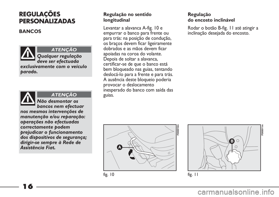 FIAT STRADA 2011  Manual de Uso e Manutenção (in Portuguese) 16
REGULAÇÕES
PERSONALIZADAS
BANCOS Regulação no sentido
longitudinal
Levantar a alavanca A-fig. 10 e
empurrar o banco para frente ou
para trás: na posição de condução,
os braços devem ficar