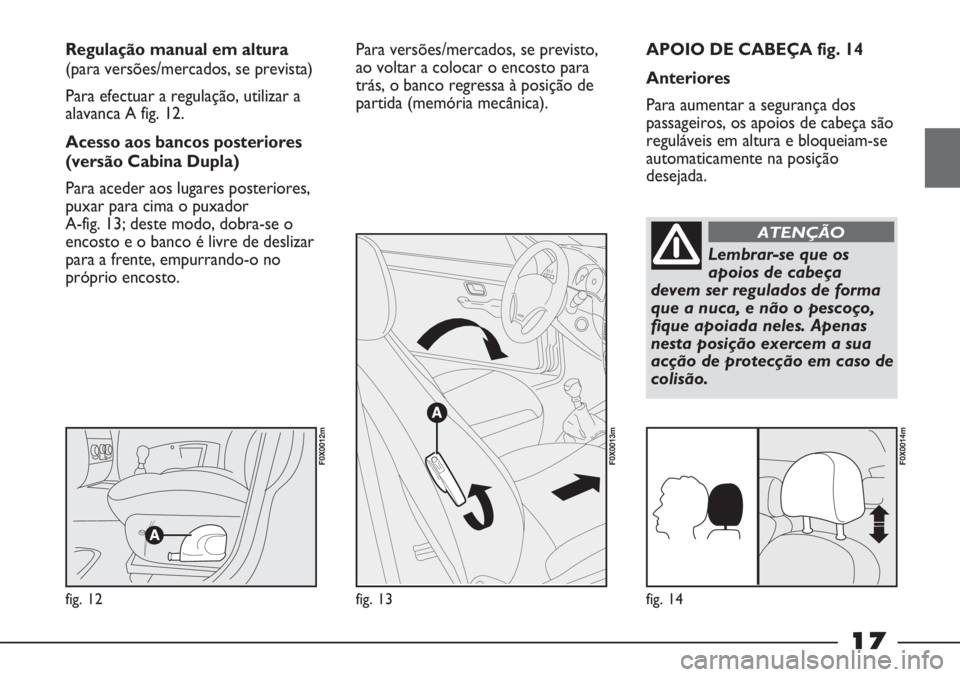 FIAT STRADA 2011 Manual de Uso e Manutenção (in Portuguese) 17
APOIO DE CABEÇA fig. 14
Anteriores
Para aumentar a segurança dos
passageiros, os apoios de cabeça são
reguláveis em altura e bloqueiam-se
automaticamente na posição
desejada. Regulação man FIAT STRADA 2011 Manual de Uso e Manutenção (in Portuguese) 17
APOIO DE CABEÇA fig. 14
Anteriores
Para aumentar a segurança dos
passageiros, os apoios de cabeça são
reguláveis em altura e bloqueiam-se
automaticamente na posição
desejada. Regulação man