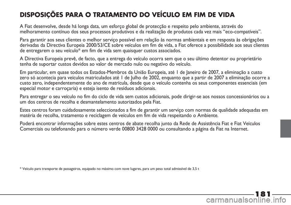 FIAT STRADA 2011 Manual de Uso e Manutenção (in Portuguese) 181
DISPOSIÇÕES PARA O TRATAMENTO DO VEÍCULO EM FIM DE VIDA
A Fiat desenvolve, desde há longa data, um esforço global de protecção e respeito pelo ambiente, através do
melhoramento contínuo d FIAT STRADA 2011 Manual de Uso e Manutenção (in Portuguese) 181
DISPOSIÇÕES PARA O TRATAMENTO DO VEÍCULO EM FIM DE VIDA
A Fiat desenvolve, desde há longa data, um esforço global de protecção e respeito pelo ambiente, através do
melhoramento contínuo d