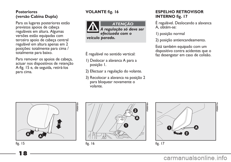 FIAT STRADA 2011  Manual de Uso e Manutenção (in Portuguese) 18
ESPELHO RETROVISOR
INTERNO fig. 17
É regulável. Deslocando a alavanca
A, obtém-se:
1) posição normal
2) posição antiencandeamento.
Está também equipado com um
dispositivo contra acidentes 