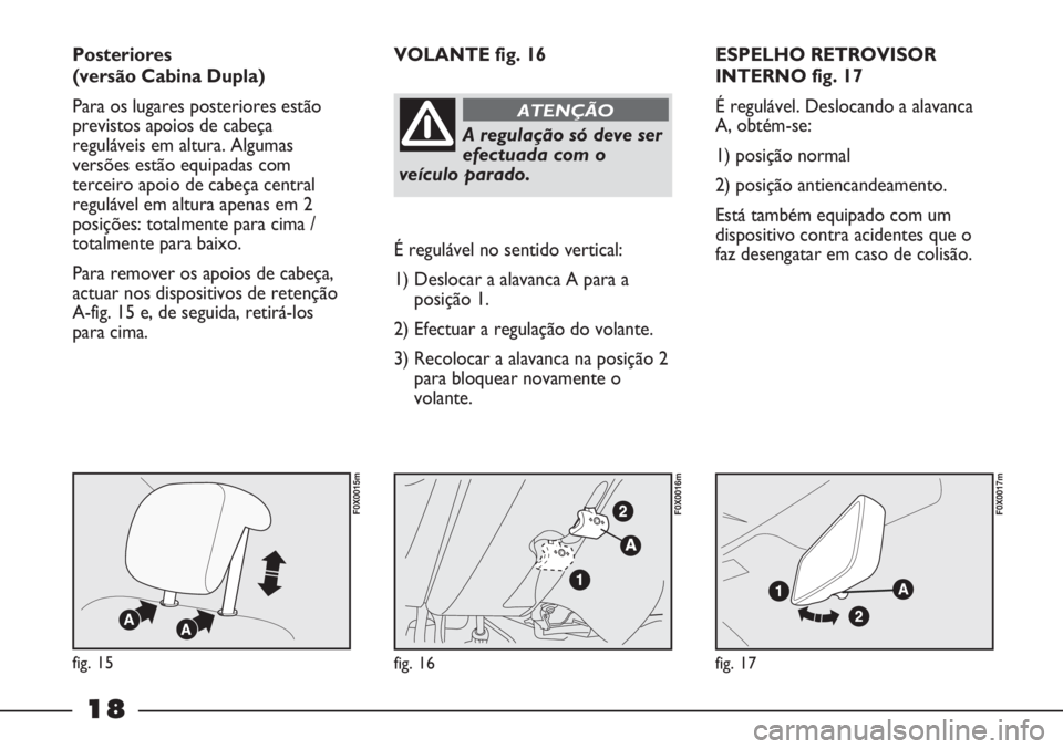 FIAT STRADA 2011 Manual de Uso e Manutenção (in Portuguese) 18
ESPELHO RETROVISOR
INTERNO fig. 17
É regulável. Deslocando a alavanca
A, obtém-se:
1) posição normal
2) posição antiencandeamento.
Está também equipado com um
dispositivo contra acidentes FIAT STRADA 2011 Manual de Uso e Manutenção (in Portuguese) 18
ESPELHO RETROVISOR
INTERNO fig. 17
É regulável. Deslocando a alavanca
A, obtém-se:
1) posição normal
2) posição antiencandeamento.
Está também equipado com um
dispositivo contra acidentes