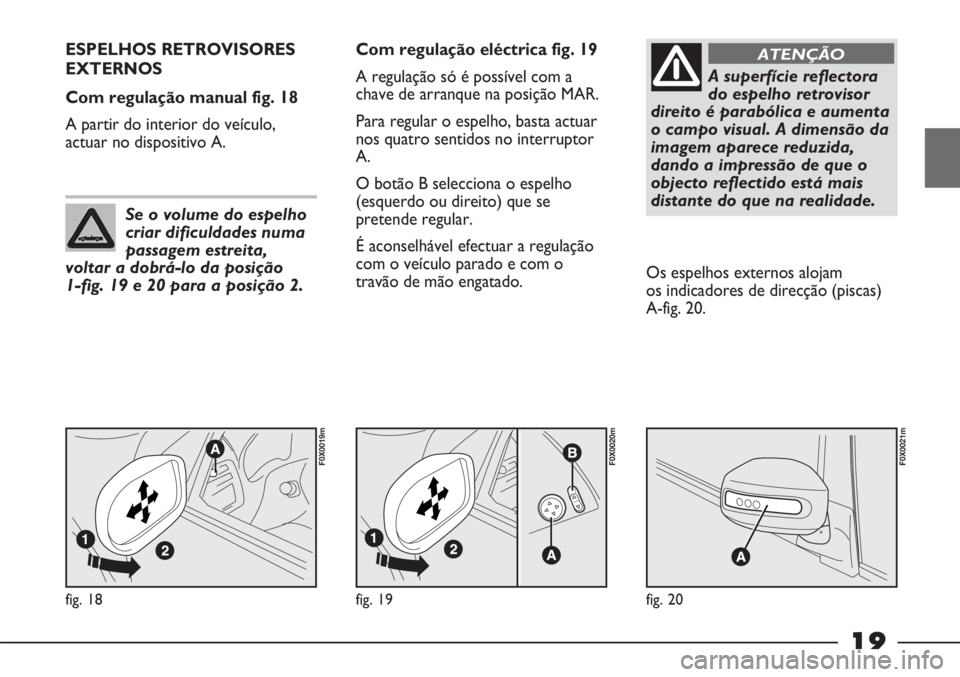 FIAT STRADA 2011  Manual de Uso e Manutenção (in Portuguese) 19
fig. 18
F0X0019m
ESPELHOS RETROVISORES
EXTERNOS 
Com regulação manual fig. 18
A partir do interior do veículo,
actuar no dispositivo A.Com regulação eléctrica fig. 19
A regulação só é pos