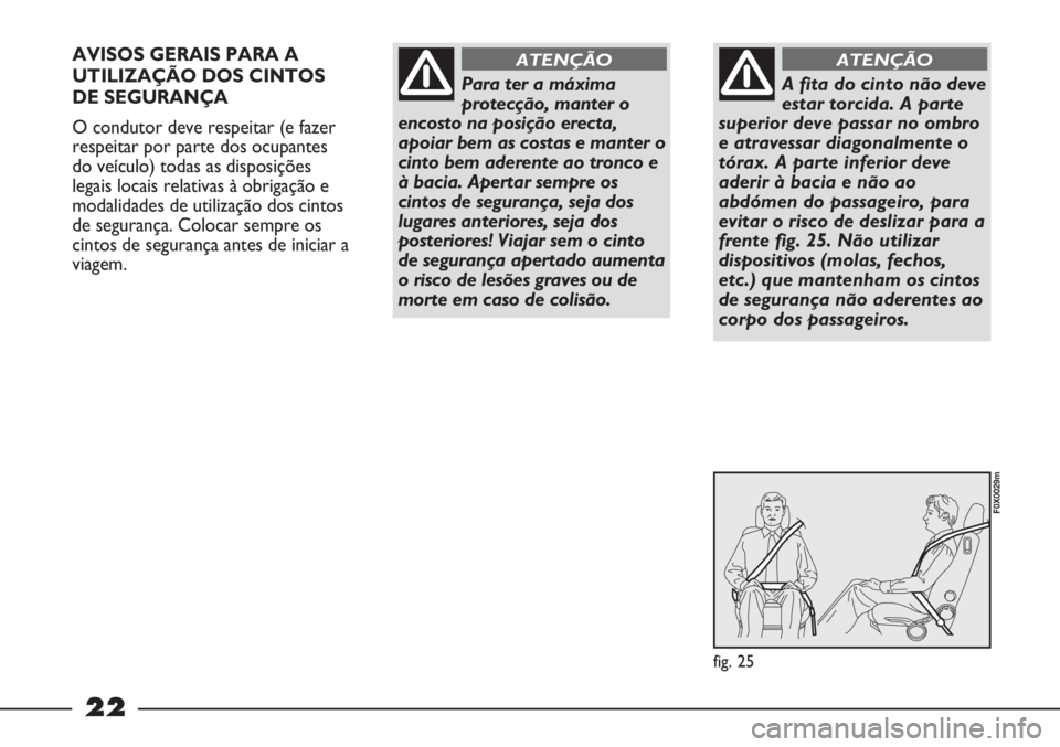 FIAT STRADA 2011 Manual de Uso e Manutenção (in Portuguese) 22
AVISOS GERAIS PARA A
UTILIZAÇÃO DOS CINTOS
DE SEGURANÇA
O condutor deve respeitar (e fazer
respeitar por parte dos ocupantes
do veículo) todas as disposições
legais locais relativas à obriga FIAT STRADA 2011 Manual de Uso e Manutenção (in Portuguese) 22
AVISOS GERAIS PARA A
UTILIZAÇÃO DOS CINTOS
DE SEGURANÇA
O condutor deve respeitar (e fazer
respeitar por parte dos ocupantes
do veículo) todas as disposições
legais locais relativas à obriga