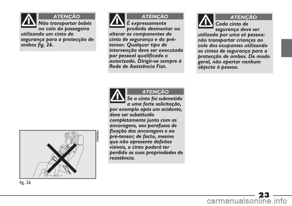 FIAT STRADA 2011 Manual de Uso e Manutenção (in Portuguese) 23
fig. 26
F0X0030m
Não transportar bebés
no colo do passageiro
utilizando um cinto de
segurança para a protecção de
ambos fig. 26.
ATENÇÃO
É expressamente
proibido desmontar ou
alterar os com FIAT STRADA 2011 Manual de Uso e Manutenção (in Portuguese) 23
fig. 26
F0X0030m
Não transportar bebés
no colo do passageiro
utilizando um cinto de
segurança para a protecção de
ambos fig. 26.
ATENÇÃO
É expressamente
proibido desmontar ou
alterar os com