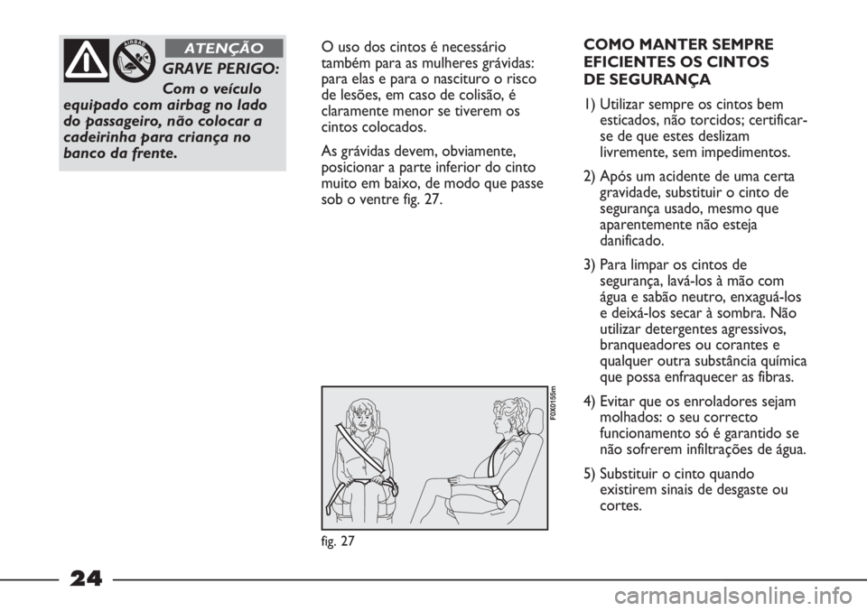 FIAT STRADA 2011 Manual de Uso e Manutenção (in Portuguese) 24
O uso dos cintos é necessário
também para as mulheres grávidas:
para elas e para o nascituro o risco
de lesões, em caso de colisão, é
claramente menor se tiverem os
cintos colocados.
As grá FIAT STRADA 2011 Manual de Uso e Manutenção (in Portuguese) 24
O uso dos cintos é necessário
também para as mulheres grávidas:
para elas e para o nascituro o risco
de lesões, em caso de colisão, é
claramente menor se tiverem os
cintos colocados.
As grá