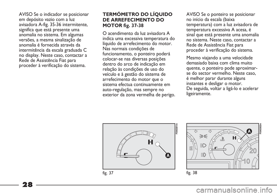 FIAT STRADA 2011 Manual de Uso e Manutenção (in Portuguese) 28
TERMÓMETRO DO LÍQUIDO
DE ARREFECIMENTO DO
MOTOR fig. 37-38
O acendimento da luz avisadora A
indica uma excessiva temperatura do
líquido de arrefecimento do motor.
Nas normais condições de
fun FIAT STRADA 2011 Manual de Uso e Manutenção (in Portuguese) 28
TERMÓMETRO DO LÍQUIDO
DE ARREFECIMENTO DO
MOTOR fig. 37-38
O acendimento da luz avisadora A
indica uma excessiva temperatura do
líquido de arrefecimento do motor.
Nas normais condições de
fun
