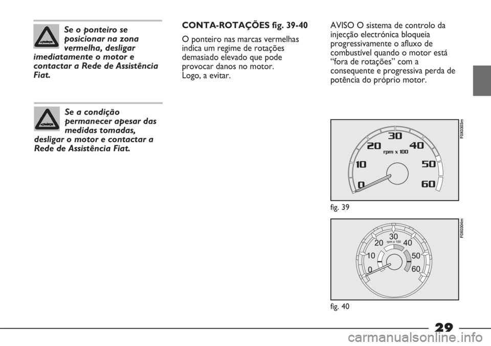 FIAT STRADA 2011 Manual de Uso e Manutenção (in Portuguese) 29
Se o ponteiro se
posicionar na zona
vermelha, desligar
imediatamente o motor e
contactar a Rede de Assistência
Fiat.
Se a condição
permanecer apesar das
medidas tomadas,
desligar o motor e conta FIAT STRADA 2011 Manual de Uso e Manutenção (in Portuguese) 29
Se o ponteiro se
posicionar na zona
vermelha, desligar
imediatamente o motor e
contactar a Rede de Assistência
Fiat.
Se a condição
permanecer apesar das
medidas tomadas,
desligar o motor e conta