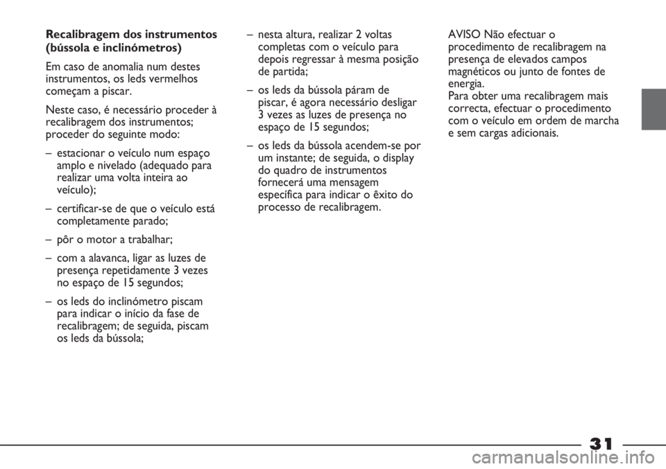 FIAT STRADA 2011 Manual de Uso e Manutenção (in Portuguese) 31
Recalibragem dos instrumentos
(bússola e inclinómetros)
Em caso de anomalia num destes
instrumentos, os leds vermelhos
começam a piscar.
Neste caso, é necessário proceder à
recalibragem dos FIAT STRADA 2011 Manual de Uso e Manutenção (in Portuguese) 31
Recalibragem dos instrumentos
(bússola e inclinómetros)
Em caso de anomalia num destes
instrumentos, os leds vermelhos
começam a piscar.
Neste caso, é necessário proceder à
recalibragem dos