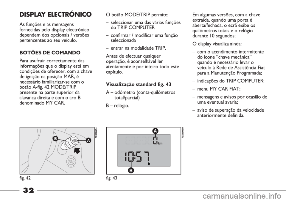 FIAT STRADA 2011 Manual de Uso e Manutenção (in Portuguese) 32
Em algumas versões, com a chave
extraída, quando uma porta é
aberta/fechada, o ecrã exibe os
quilómetros totais e o relógio
durante 10 segundos;
O display visualiza ainda:
– com o acendimen FIAT STRADA 2011 Manual de Uso e Manutenção (in Portuguese) 32
Em algumas versões, com a chave
extraída, quando uma porta é
aberta/fechada, o ecrã exibe os
quilómetros totais e o relógio
durante 10 segundos;
O display visualiza ainda:
– com o acendimen