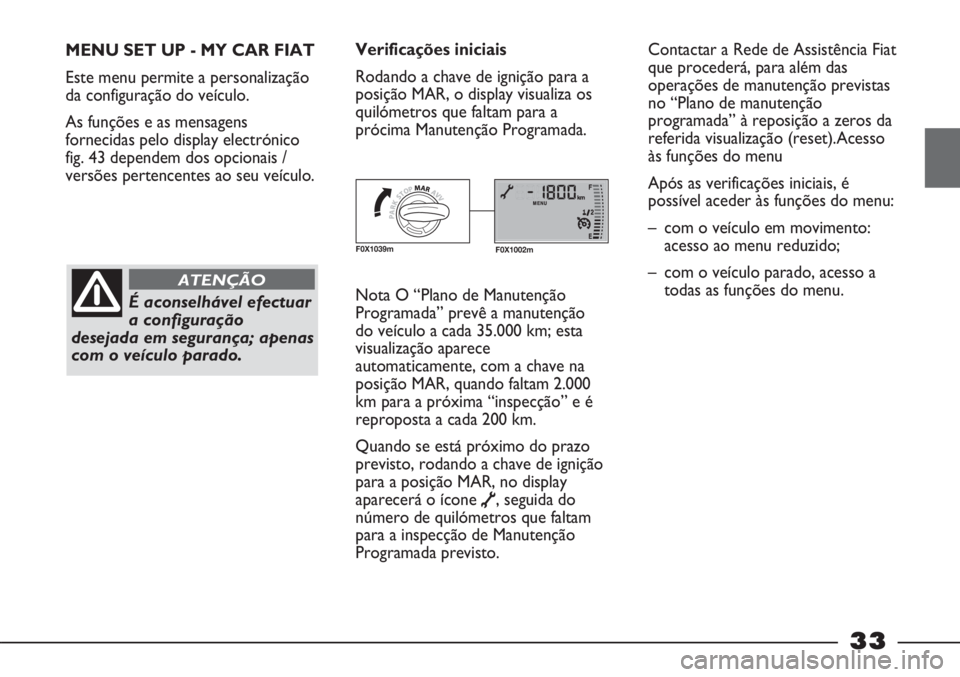 FIAT STRADA 2011 Manual de Uso e Manutenção (in Portuguese) 33
MENU SET UP - MY CAR FIAT
Este menu permite a personalização
da configuração do veículo.
As funções e as mensagens
fornecidas pelo display electrónico
fig. 43 dependem dos opcionais /
vers FIAT STRADA 2011 Manual de Uso e Manutenção (in Portuguese) 33
MENU SET UP - MY CAR FIAT
Este menu permite a personalização
da configuração do veículo.
As funções e as mensagens
fornecidas pelo display electrónico
fig. 43 dependem dos opcionais /
vers