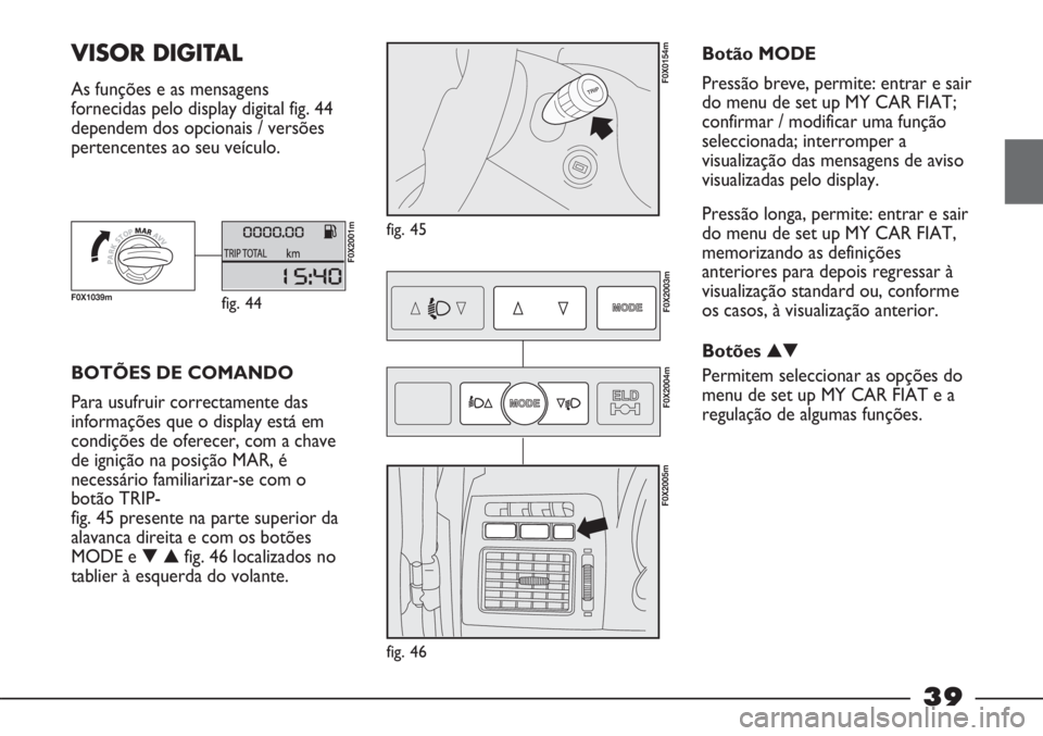 FIAT STRADA 2011 Manual de Uso e Manutenção (in Portuguese) 39
VISOR DIGITAL
As funções e as mensagens
fornecidas pelo display digital fig. 44
dependem dos opcionais / versões
pertencentes ao seu veículo.
fig. 45
F0X0154m
BOTÕES DE COMANDO
Para usufruir FIAT STRADA 2011 Manual de Uso e Manutenção (in Portuguese) 39
VISOR DIGITAL
As funções e as mensagens
fornecidas pelo display digital fig. 44
dependem dos opcionais / versões
pertencentes ao seu veículo.
fig. 45
F0X0154m
BOTÕES DE COMANDO
Para usufruir