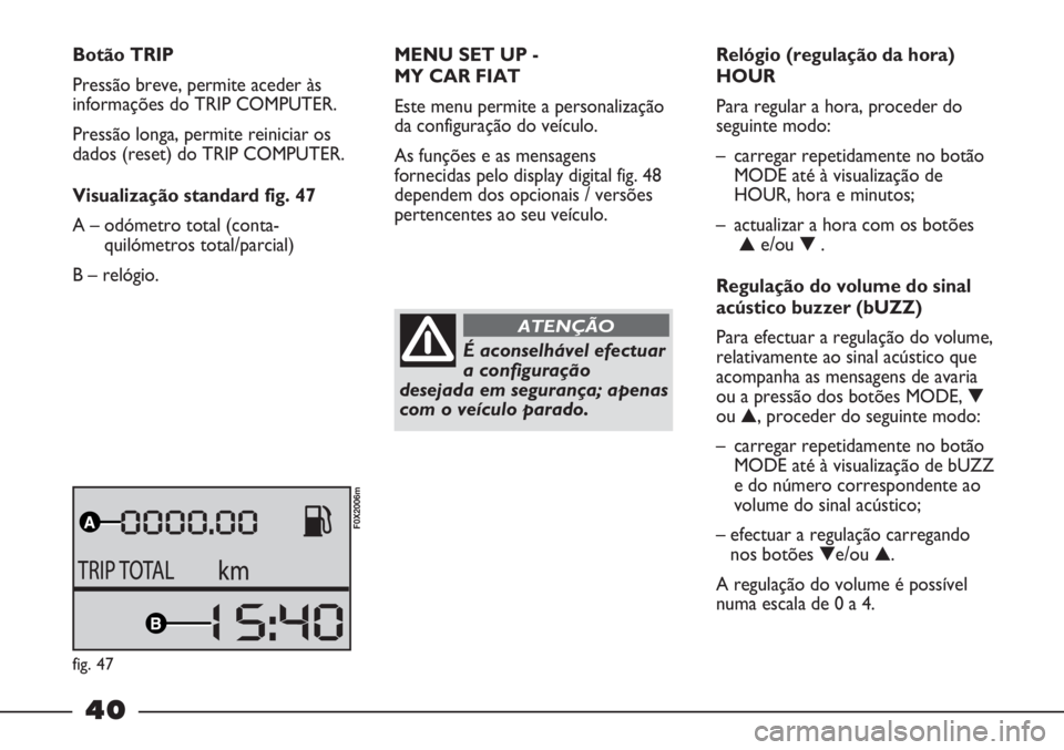 FIAT STRADA 2011 Manual de Uso e Manutenção (in Portuguese) 40
Botão TRIP
Pressão breve, permite aceder às
informações do TRIP COMPUTER.
Pressão longa, permite reiniciar os
dados (reset) do TRIP COMPUTER.
Visualização standard fig. 47
A – odómetro t FIAT STRADA 2011 Manual de Uso e Manutenção (in Portuguese) 40
Botão TRIP
Pressão breve, permite aceder às
informações do TRIP COMPUTER.
Pressão longa, permite reiniciar os
dados (reset) do TRIP COMPUTER.
Visualização standard fig. 47
A – odómetro t