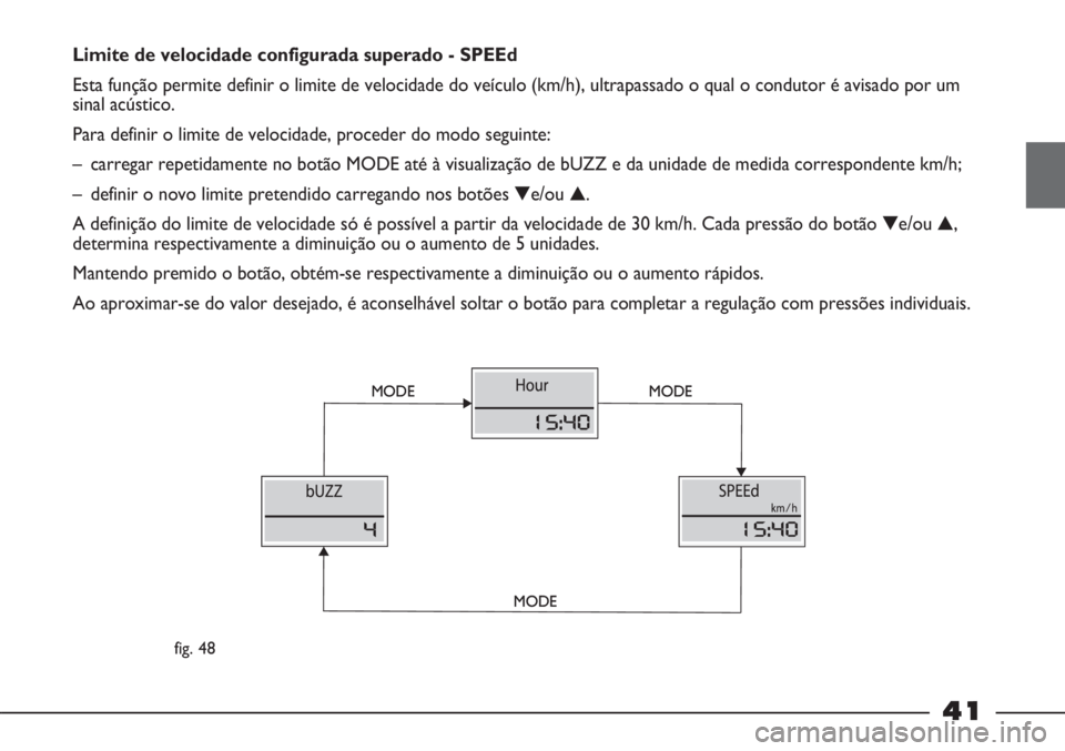 FIAT STRADA 2011 Manual de Uso e Manutenção (in Portuguese) 41
Limite de velocidade configurada superado - SPEEd
Esta função permite definir o limite de velocidade do veículo (km/h), ultrapassado o qual o condutor é avisado por um
sinal acústico.
Para def FIAT STRADA 2011 Manual de Uso e Manutenção (in Portuguese) 41
Limite de velocidade configurada superado - SPEEd
Esta função permite definir o limite de velocidade do veículo (km/h), ultrapassado o qual o condutor é avisado por um
sinal acústico.
Para def
