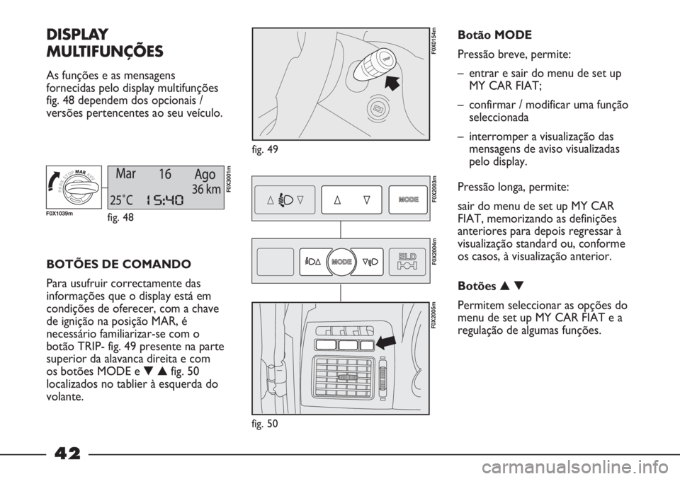 FIAT STRADA 2011 Manual de Uso e Manutenção (in Portuguese) 42
DISPLAY
MULTIFUNÇÕES
As funções e as mensagens
fornecidas pelo display multifunções
fig. 48 dependem dos opcionais /
versões pertencentes ao seu veículo.
fig. 49
F0X0154m
BOTÕES DE COMAND FIAT STRADA 2011 Manual de Uso e Manutenção (in Portuguese) 42
DISPLAY
MULTIFUNÇÕES
As funções e as mensagens
fornecidas pelo display multifunções
fig. 48 dependem dos opcionais /
versões pertencentes ao seu veículo.
fig. 49
F0X0154m
BOTÕES DE COMAND