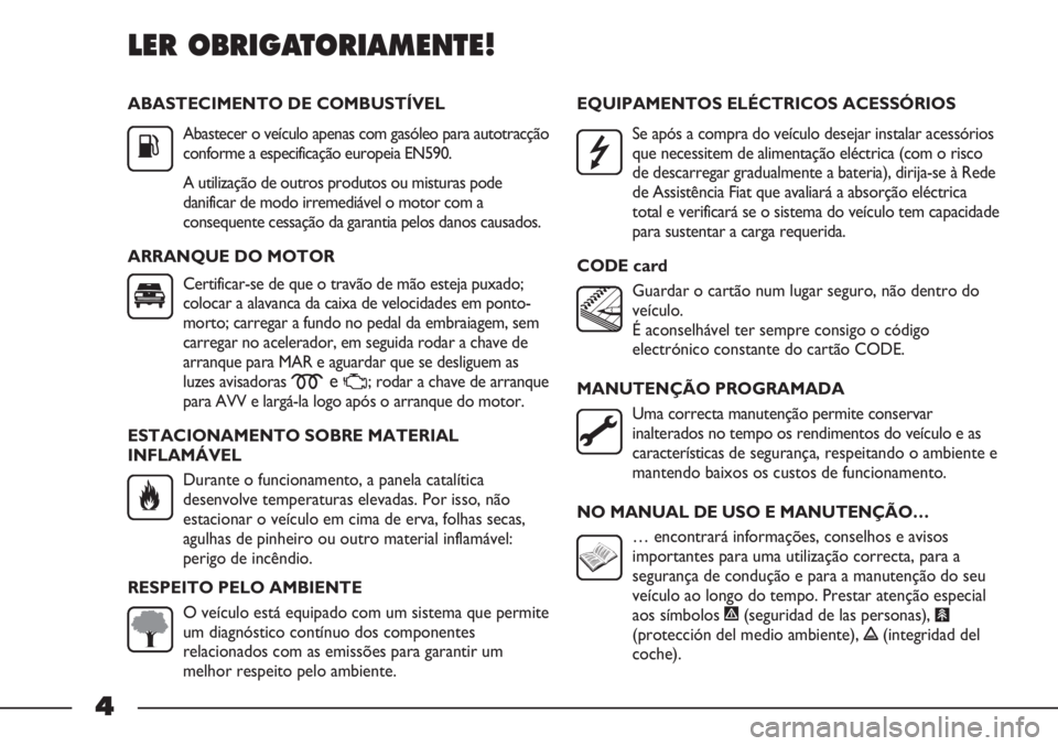 FIAT STRADA 2011 Manual de Uso e Manutenção (in Portuguese) ABASTECIMENTO DE COMBUSTÍVEL
Abastecer o veículo apenas com gasóleo para autotracção
conforme a especificação europeia EN590.
A utilização de outros produtos ou misturas pode
danificar de mod FIAT STRADA 2011 Manual de Uso e Manutenção (in Portuguese) ABASTECIMENTO DE COMBUSTÍVEL
Abastecer o veículo apenas com gasóleo para autotracção
conforme a especificação europeia EN590.
A utilização de outros produtos ou misturas pode
danificar de mod