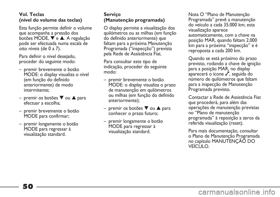 FIAT STRADA 2011 Manual de Uso e Manutenção (in Portuguese) 50
Serviço
(Manutenção programada)
O display permite a visualização dos
quilómetros ou as milhas (em função
do definido anteriormente) que
faltam para a próxima Manutenção
Programada (“i FIAT STRADA 2011 Manual de Uso e Manutenção (in Portuguese) 50
Serviço
(Manutenção programada)
O display permite a visualização dos
quilómetros ou as milhas (em função
do definido anteriormente) que
faltam para a próxima Manutenção
Programada (“i