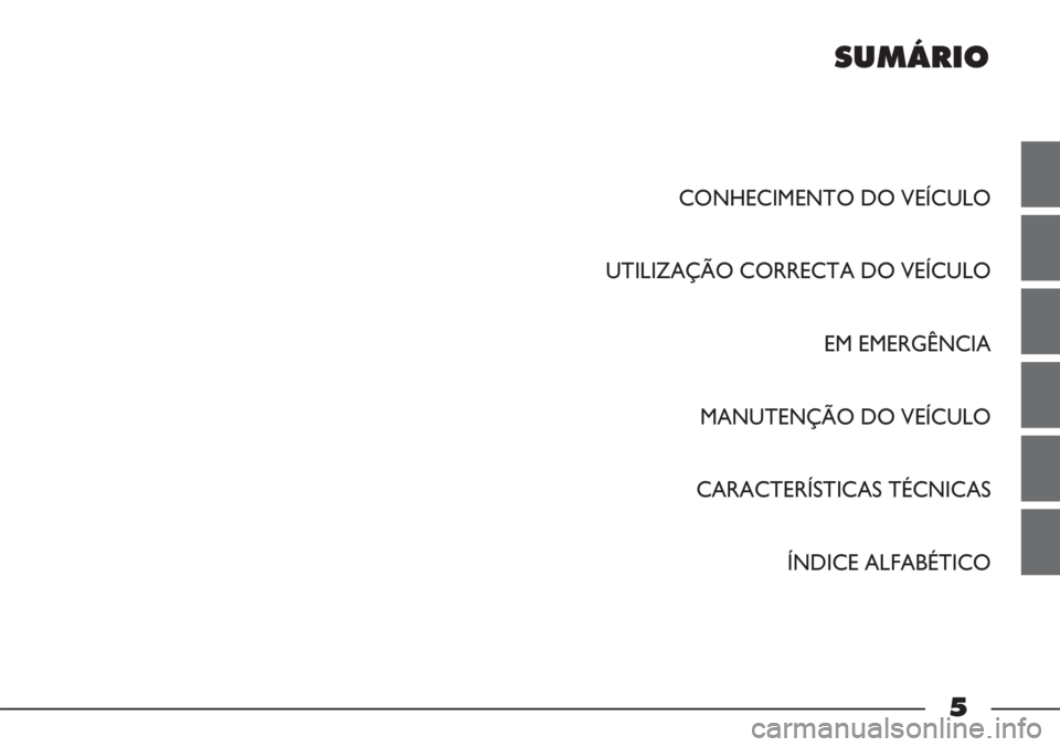 FIAT STRADA 2011  Manual de Uso e Manutenção (in Portuguese) SUMÁRIO
5
CONHECIMENTO DO VEÍCULO
UTILIZAÇÃO CORRECTA DO VEÍCULO
EM EMERGÊNCIA
MANUTENÇÃO DO VEÍCULO
CARACTERÍSTICAS TÉCNICAS
ÍNDICE ALFABÉTICO 