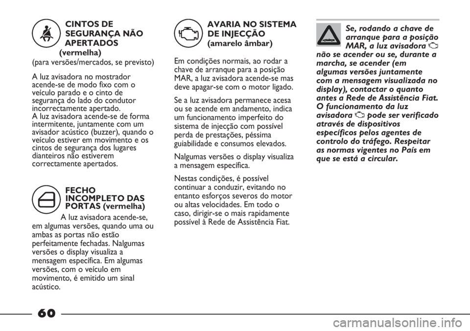 FIAT STRADA 2011 Manual de Uso e Manutenção (in Portuguese) Se, rodando a chave de
arranque para a posição
MAR, a luz avisadora
U
não se acender ou se, durante a
marcha, se acender (em
algumas versões juntamente
com a mensagem visualizada no
display), con FIAT STRADA 2011 Manual de Uso e Manutenção (in Portuguese) Se, rodando a chave de
arranque para a posição
MAR, a luz avisadora
U
não se acender ou se, durante a
marcha, se acender (em
algumas versões juntamente
com a mensagem visualizada no
display), con