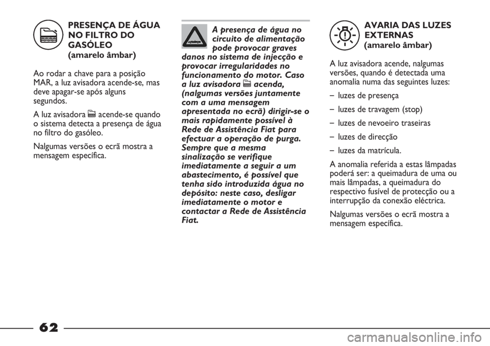 FIAT STRADA 2011 Manual de Uso e Manutenção (in Portuguese) AVARIA DAS LUZES
EXTERNAS
(amarelo âmbar)
A luz avisadora acende, nalgumas
versões, quando é detectada uma
anomalia numa das seguintes luzes:
–luzes de presença
–luzes de travagem (stop)
–lu FIAT STRADA 2011 Manual de Uso e Manutenção (in Portuguese) AVARIA DAS LUZES
EXTERNAS
(amarelo âmbar)
A luz avisadora acende, nalgumas
versões, quando é detectada uma
anomalia numa das seguintes luzes:
–luzes de presença
–luzes de travagem (stop)
–lu