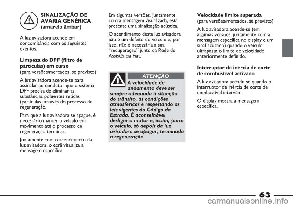 FIAT STRADA 2011 Manual de Uso e Manutenção (in Portuguese) SINALIZAÇÃO DE
AVARIA GENÉRICA
(amarelo âmbar)
A luz avisadora acende em
concomitância com os seguintes
eventos.
Limpeza do DPF (filtro de
partículas) em curso
(para versões/mercados, se previ FIAT STRADA 2011 Manual de Uso e Manutenção (in Portuguese) SINALIZAÇÃO DE
AVARIA GENÉRICA
(amarelo âmbar)
A luz avisadora acende em
concomitância com os seguintes
eventos.
Limpeza do DPF (filtro de
partículas) em curso
(para versões/mercados, se previ
