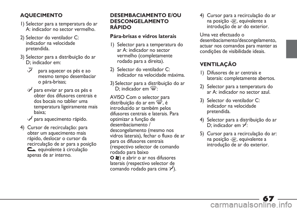 FIAT STRADA 2011 Manual de Uso e Manutenção (in Portuguese) AQUECIMENTO
1) Selector para a temperatura do ar
A: indicador no sector vermelho.
2) Selector do ventilador C:
indicador na velocidade
pretendida.
3) Selector para a distribuição do ar
D; indicador FIAT STRADA 2011 Manual de Uso e Manutenção (in Portuguese) AQUECIMENTO
1) Selector para a temperatura do ar
A: indicador no sector vermelho.
2) Selector do ventilador C:
indicador na velocidade
pretendida.
3) Selector para a distribuição do ar
D; indicador