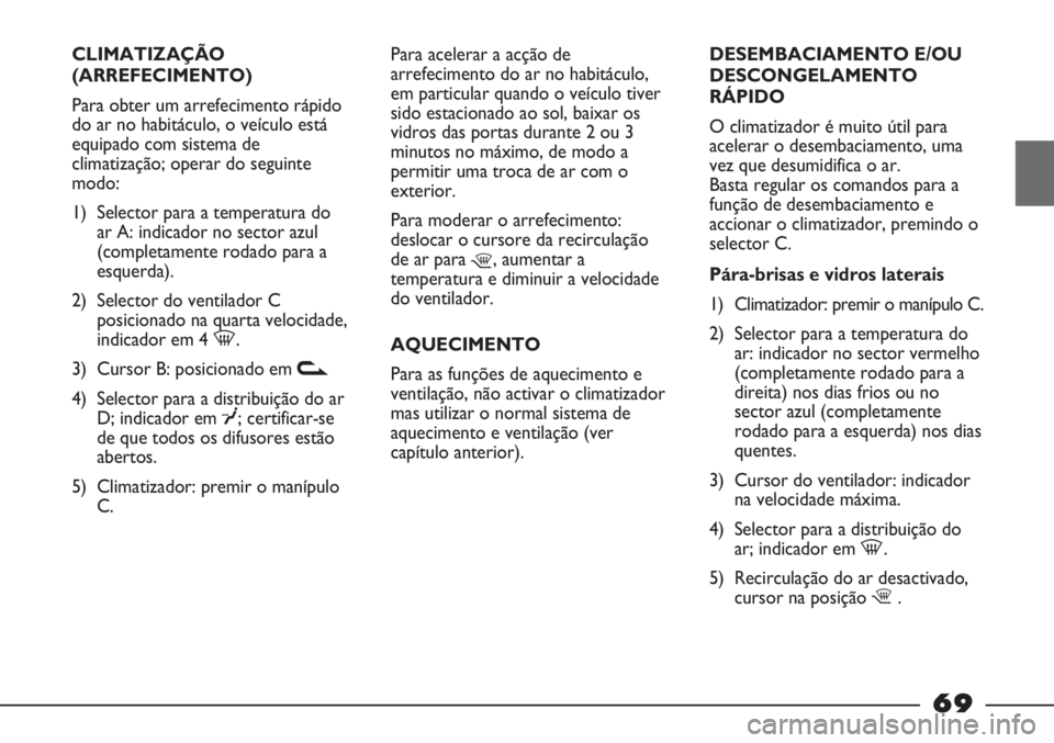 FIAT STRADA 2011 Manual de Uso e Manutenção (in Portuguese) CLIMATIZAÇÃO
(ARREFECIMENTO)
Para obter um arrefecimento rápido
do ar no habitáculo, o veículo está
equipado com sistema de
climatização; operar do seguinte
modo:
1) Selector para a temperatur FIAT STRADA 2011 Manual de Uso e Manutenção (in Portuguese) CLIMATIZAÇÃO
(ARREFECIMENTO)
Para obter um arrefecimento rápido
do ar no habitáculo, o veículo está
equipado com sistema de
climatização; operar do seguinte
modo:
1) Selector para a temperatur