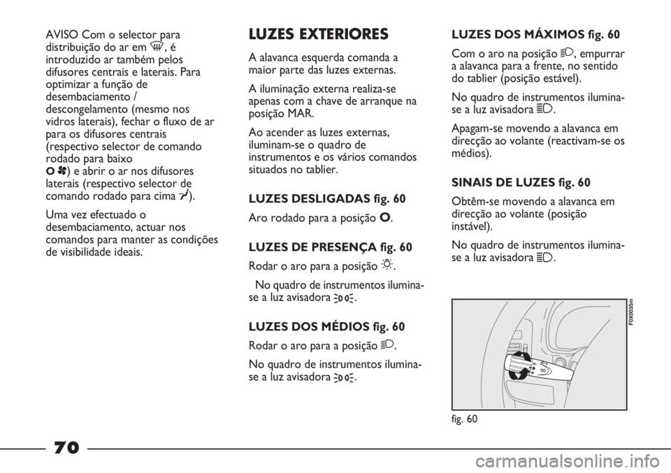 FIAT STRADA 2011 Manual de Uso e Manutenção (in Portuguese) AVISO Com o selector para
distribuição do ar em -, é
introduzido ar também pelos
difusores centrais e laterais. Para
optimizar a função de
desembaciamento /
descongelamento (mesmo nos
vidros lat FIAT STRADA 2011 Manual de Uso e Manutenção (in Portuguese) AVISO Com o selector para
distribuição do ar em -, é
introduzido ar também pelos
difusores centrais e laterais. Para
optimizar a função de
desembaciamento /
descongelamento (mesmo nos
vidros lat